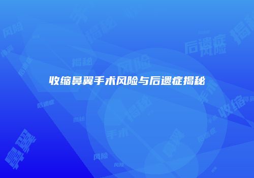 收缩鼻翼手术风险与后遗症揭秘
