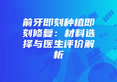 前牙即刻种植即刻修复：材料选择与医生评价解析