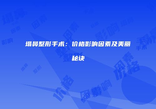 塌鼻整形手术：价格影响因素及美丽秘诀