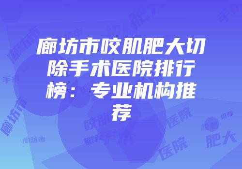 廊坊市咬肌肥大切除手术医院排行榜：专业机构推荐