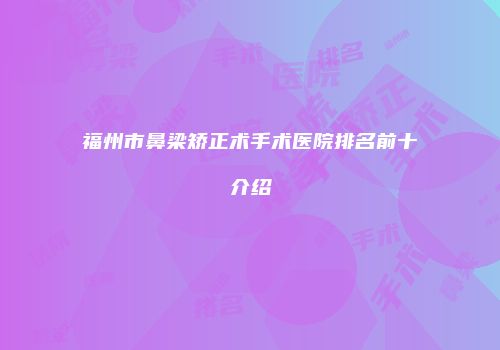 福州市鼻梁矫正术手术医院排名前十介绍