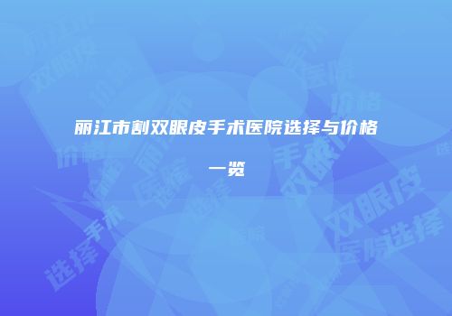 丽江市割双眼皮手术医院选择与价格一览