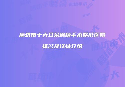 廊坊市十大耳朵移植手术整形医院排名及详情介绍