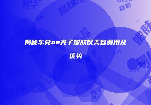 揭秘东莞oe光子嫩肤仪美容费用及优势