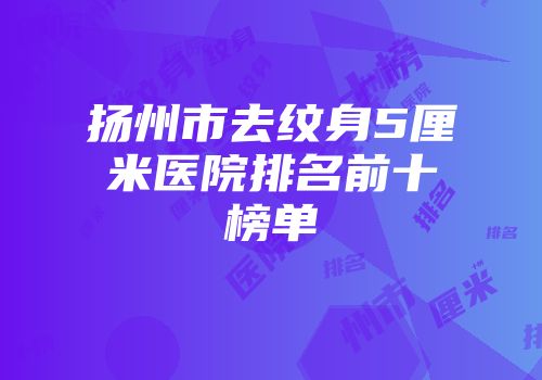 扬州市去纹身5厘米医院排名前十榜单