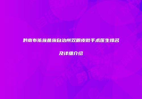 黔南布依族苗族自治州双眼皮微手术医生排名及详细介绍