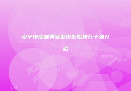 南宁市除皱美容整形医院排行十强介绍