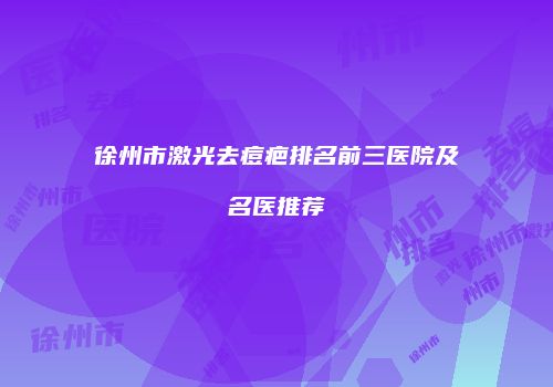 徐州市激光去痘疤排名前三医院及名医推荐