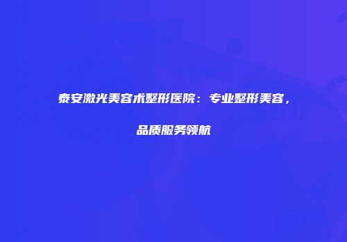 泰安激光美容术整形医院：专业整形美容，品质服务领航