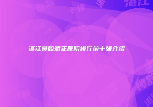 湛江鼻腔矫正医院排行前十强介绍