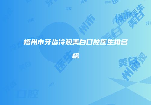 梧州市牙齿冷观美白口腔医生排名榜
