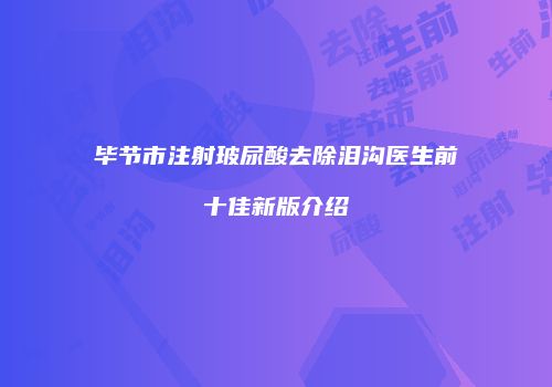 毕节市注射玻尿酸去除泪沟医生前十佳新版介绍