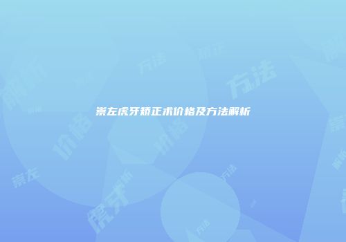 崇左虎牙矫正术价格及方法解析