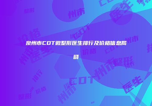 泉州市CDT微整形医生排行及价格信息揭晓
