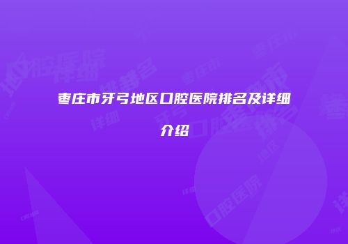 枣庄市牙弓地区口腔医院排名及详细介绍