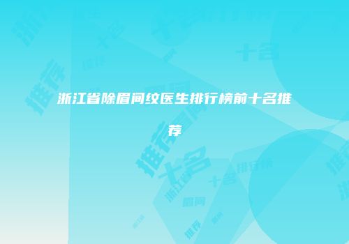 浙江省除眉间纹医生排行榜前十名推荐