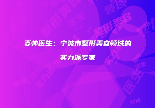 娄帅医生：宁波市整形美容领域的实力派专家