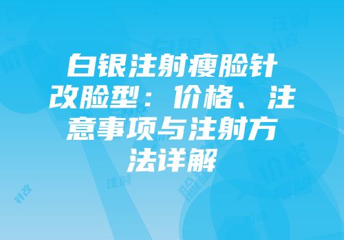白银注射瘦脸针改脸型：价格、注意事项与注射方法详解