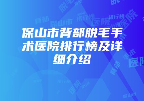 保山市背部脱毛手术医院排行榜及详细介绍