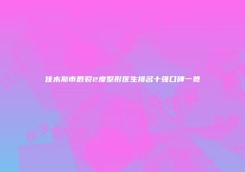 佳木斯市唇裂2度整形医生排名十强口碑一览