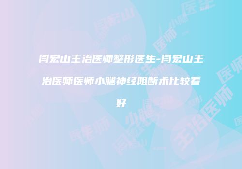 闫宏山主治医师整形医生-闫宏山主治医师医师小腿神经阻断术比较看好