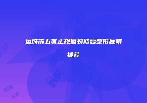 运城市五家正规唇裂修复整形医院推荐