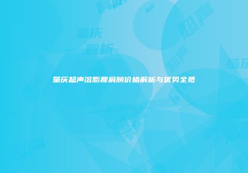 肇庆超声溶脂瘦肩膀价格解析与优势全览
