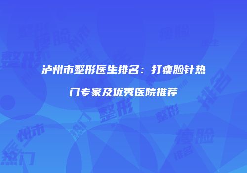 泸州市整形医生排名：打瘦脸针热门专家及优秀医院推荐