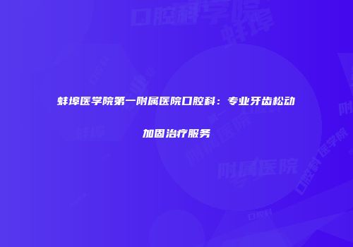 蚌埠医学院第一附属医院口腔科：专业牙齿松动加固治疗服务
