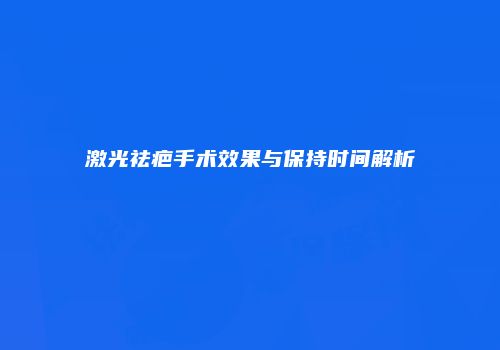 激光祛疤手术效果与保持时间解析