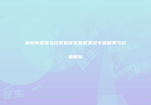 泉州市温烁与任常群医生整形美容专业服务与价格解析