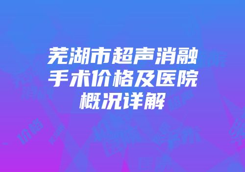芜湖市超声消融手术价格及医院概况详解