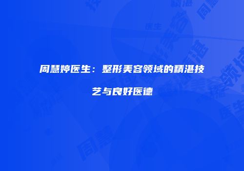 周慧婷医生：整形美容领域的精湛技艺与良好医德