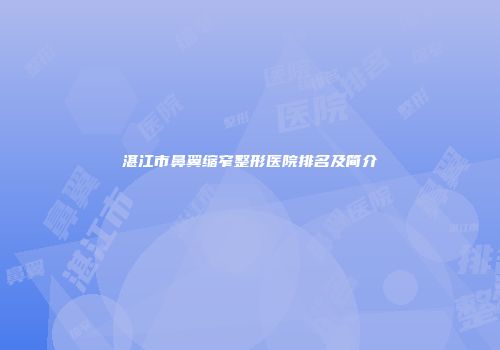 湛江市鼻翼缩窄整形医院排名及简介