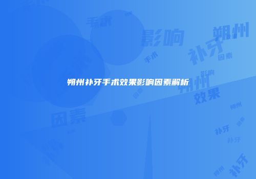 朔州补牙手术效果影响因素解析