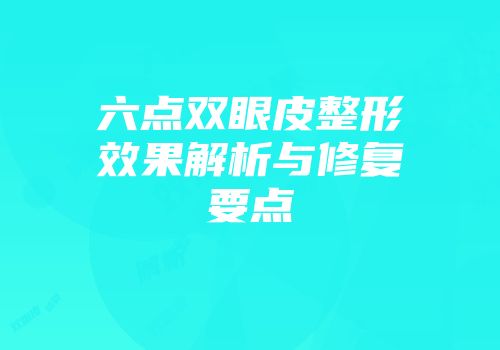 六点双眼皮整形效果解析与修复要点