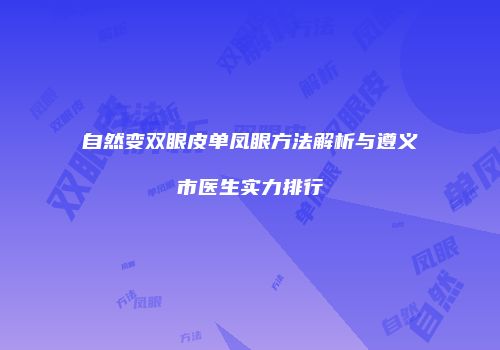 自然变双眼皮单凤眼方法解析与遵义市医生实力排行