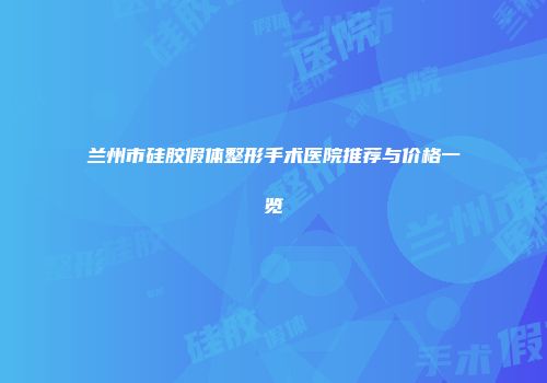 兰州市硅胶假体整形手术医院推荐与价格一览