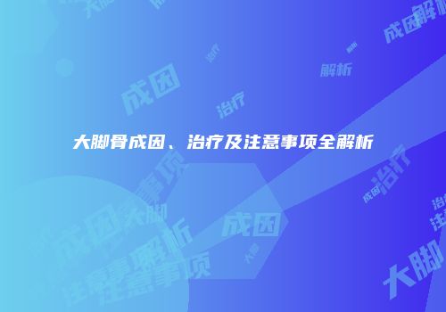 大脚骨成因、治疗及注意事项全解析
