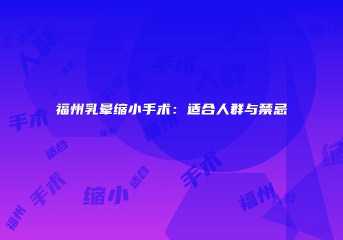 福州乳晕缩小手术：适合人群与禁忌