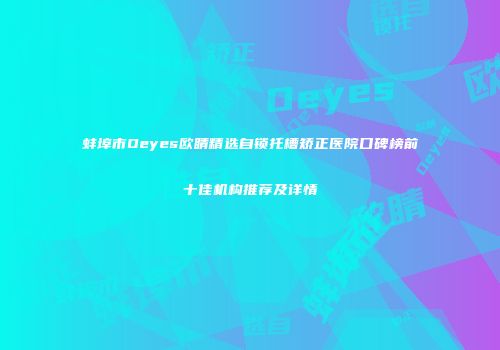 蚌埠市Oeyes欧睛精选自锁托槽矫正医院口碑榜前十佳机构推荐及详情