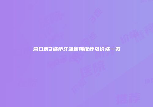 营口市3连桥牙冠医院推荐及价格一览