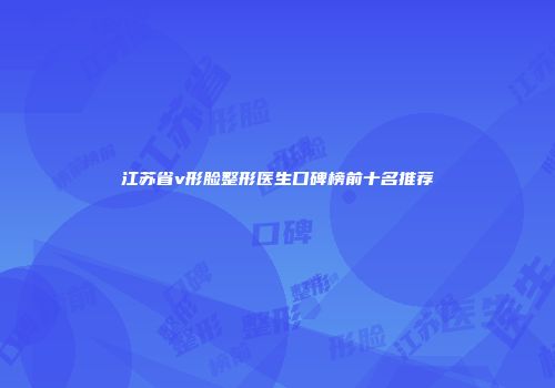 江苏省v形脸整形医生口碑榜前十名推荐