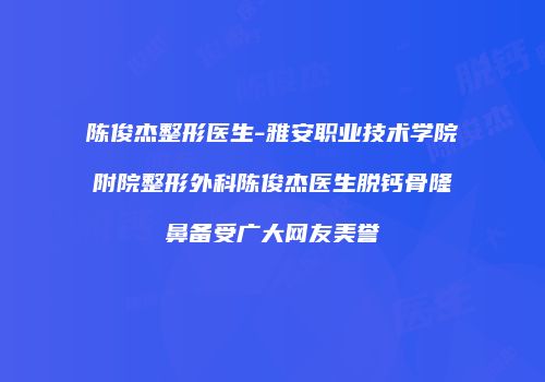 陈俊杰整形医生-雅安职业技术学院附院整形外科陈俊杰医生脱钙骨隆鼻备受广大网友美誉