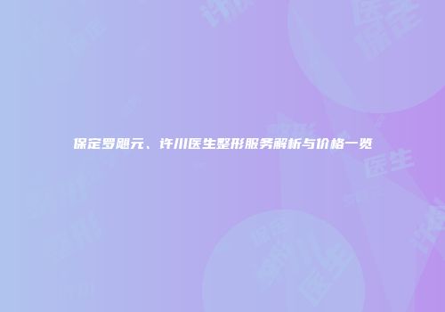 保定罗飓元、许川医生整形服务解析与价格一览