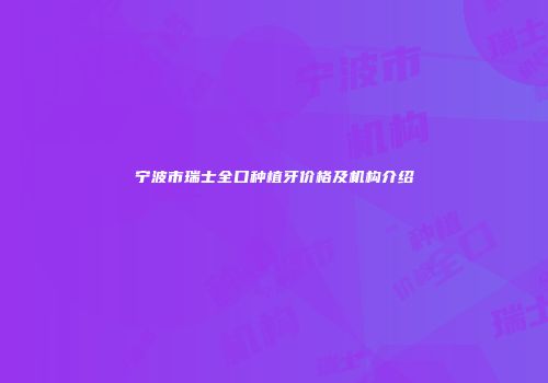 宁波市瑞士全口种植牙价格及机构介绍
