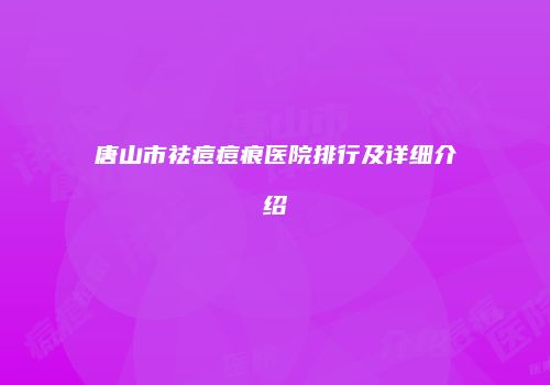 唐山市祛痘痘痕医院排行及详细介绍