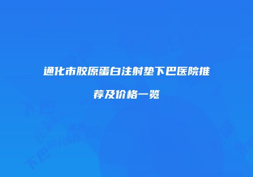 通化市胶原蛋白注射垫下巴医院推荐及价格一览