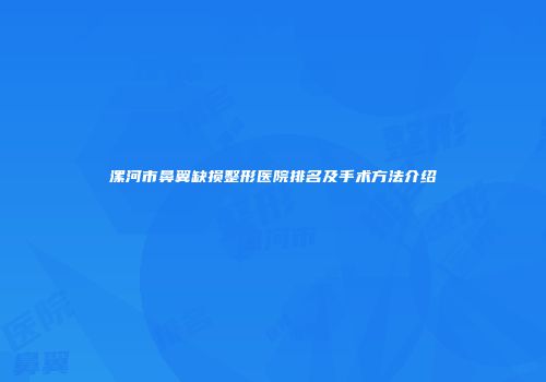 漯河市鼻翼缺损整形医院排名及手术方法介绍