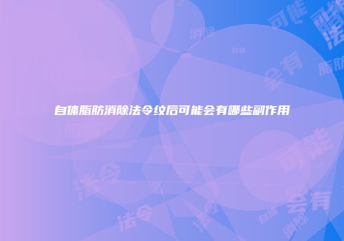 自体脂肪消除法令纹后可能会有哪些副作用